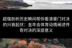 超强剖析历史瞬间帮你看清豪门对决的兴衰起伏：金年会体育动情阐述传奇对决的深层意义