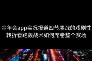 金年会app实况报道四节鏖战的戏剧性转折看跑轰战术如何席卷整个赛场