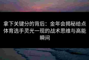 拿下关键分的背后：金年会揭秘给点体育选手灵光一现的战术思维与高能瞬间