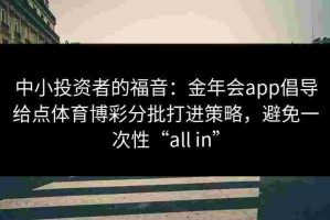 中小投资者的福音：金年会app倡导给点体育博彩分批打进策略，避免一次性“all in”
