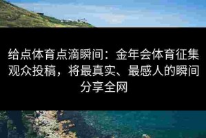 给点体育点滴瞬间：金年会体育征集观众投稿，将最真实、最感人的瞬间分享全网