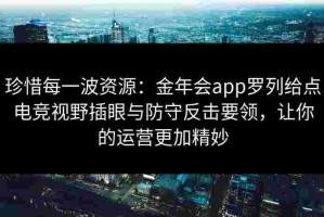 珍惜每一波资源：金年会app罗列给点电竞视野插眼与防守反击要领，让你的运营更加精妙