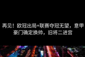 再见！欧冠出局+联赛夺冠无望，意甲豪门确定换帅，旧将二进宫