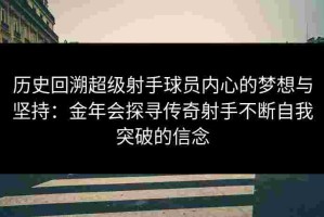 历史回溯超级射手球员内心的梦想与坚持：金年会探寻传奇射手不断自我突破的信念