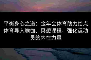 平衡身心之道：金年会体育助力给点体育导入瑜伽、冥想课程，强化运动员的内在力量