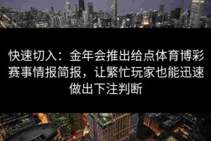 快速切入：金年会推出给点体育博彩赛事情报简报，让繁忙玩家也能迅速做出下注判断
