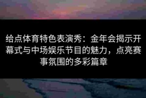 给点体育特色表演秀：金年会揭示开幕式与中场娱乐节目的魅力，点亮赛事氛围的多彩篇章