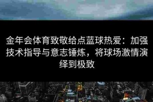 金年会体育致敬给点蓝球热爱：加强技术指导与意志锤炼，将球场激情演绎到极致