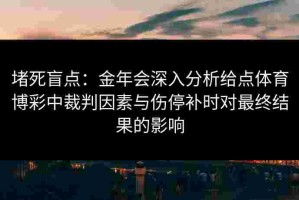 堵死盲点：金年会深入分析给点体育博彩中裁判因素与伤停补时对最终结果的影响