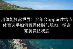 用体能扛起世界：金年会app阐述给点体育选手如何管理体脂与肌肉，塑造完美竞技状态