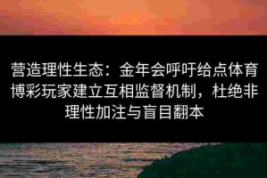 营造理性生态：金年会呼吁给点体育博彩玩家建立互相监督机制，杜绝非理性加注与盲目翻本