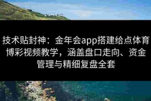 技术贴封神：金年会app搭建给点体育博彩视频教学，涵盖盘口走向、资金管理与精细复盘全套