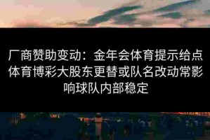 厂商赞助变动：金年会体育提示给点体育博彩大股东更替或队名改动常影响球队内部稳定