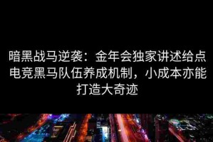 暗黑战马逆袭：金年会独家讲述给点电竞黑马队伍养成机制，小成本亦能打造大奇迹