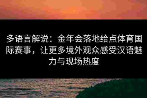 多语言解说：金年会落地给点体育国际赛事，让更多境外观众感受汉语魅力与现场热度