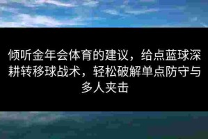 倾听金年会体育的建议，给点蓝球深耕转移球战术，轻松破解单点防守与多人夹击