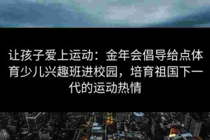 让孩子爱上运动：金年会倡导给点体育少儿兴趣班进校园，培育祖国下一代的运动热情