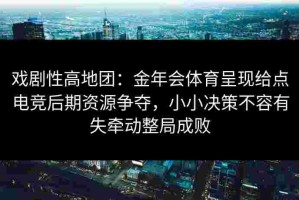 戏剧性高地团：金年会体育呈现给点电竞后期资源争夺，小小决策不容有失牵动整局成败