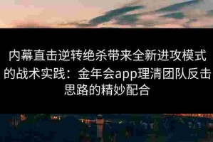 内幕直击逆转绝杀带来全新进攻模式的战术实践：金年会app理清团队反击思路的精妙配合