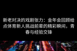 新老对决的戏剧张力：金年会回顾给点体育新人挑战前辈的精彩瞬间，青春与经验交锋