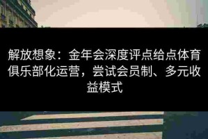 解放想象：金年会深度评点给点体育俱乐部化运营，尝试会员制、多元收益模式