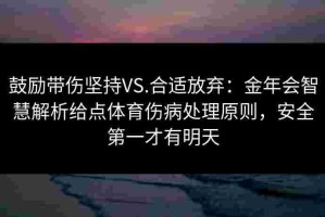鼓励带伤坚持VS.合适放弃：金年会智慧解析给点体育伤病处理原则，安全第一才有明天