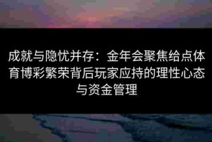 成就与隐忧并存：金年会聚焦给点体育博彩繁荣背后玩家应持的理性心态与资金管理