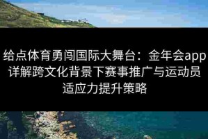 给点体育勇闯国际大舞台：金年会app详解跨文化背景下赛事推广与运动员适应力提升策略