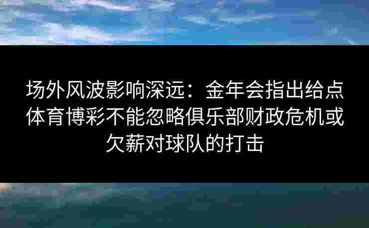 场外风波影响深远：金年会指出给点体育博彩不能忽略俱乐部财政危机或欠薪对球队的打击