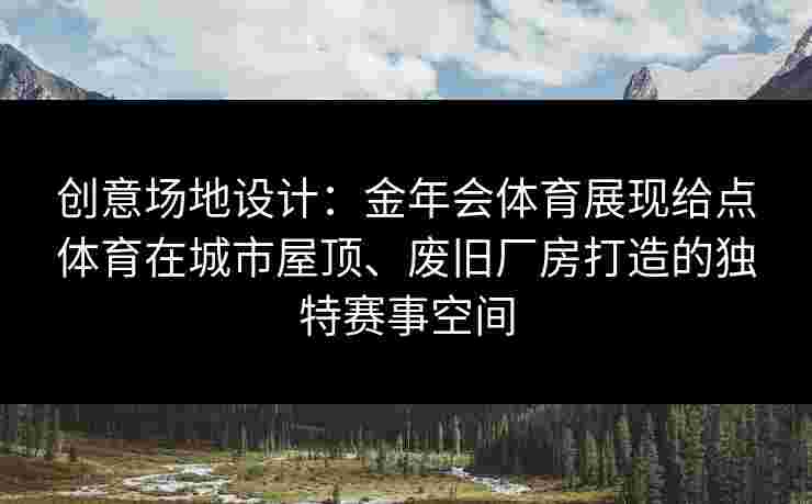 创意场地设计：金年会体育展现给点体育在城市屋顶、废旧厂房打造的独特赛事空间
