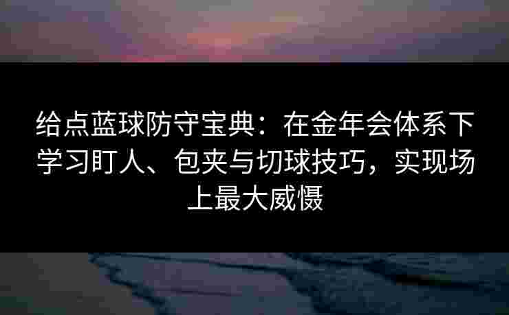 给点蓝球防守宝典:在金年会体系下学习盯人、包夹与切球技巧,实现场上最大威慑 给点蓝球防守宝典:在金年会体系下学习盯人、包夹与切球技巧,实现场上最大威慑