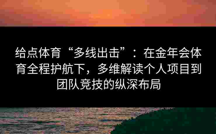 给点体育“多线出击”:在金年会体育全程护航下,多维解读个人项目到团队竞技的纵深布局 给点体育“多线出击”:在金年会体育全程护航下,多维解读个人项目到团队竞技的纵深布局