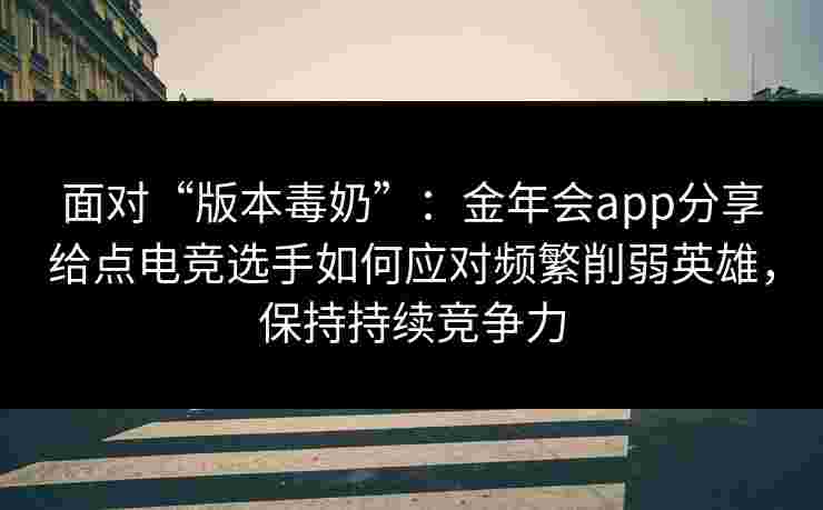 面对“版本毒奶”:金年会app分享给点电竞选手如何应对频繁削弱英雄,保持持续竞争力 面对“版本毒奶”:金年会app分享给点电竞选手如何应对频繁削弱英雄,保持持续竞争力