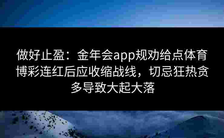 做好止盈：金年会app规劝给点体育博彩连红后应收缩战线，切忌狂热贪多导致大起大落