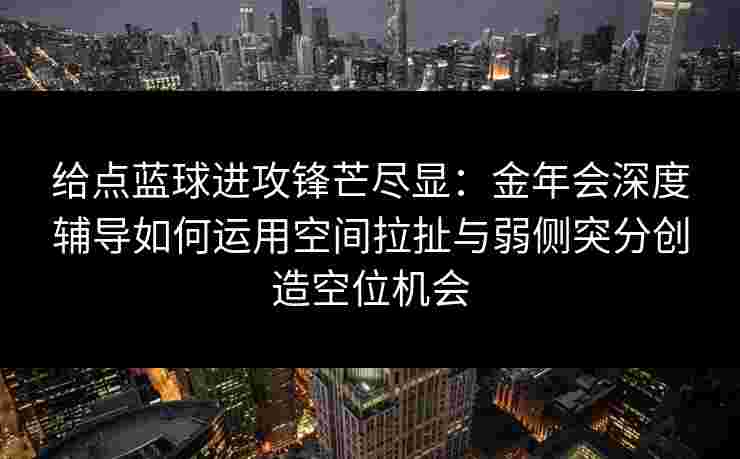 给点蓝球进攻锋芒尽显:金年会深度辅导如何运用空间拉扯与弱侧突分创造空位机会 给点蓝球进攻锋芒尽显:金年会深度辅导如何运用空间拉扯与弱侧突分创造空位机会