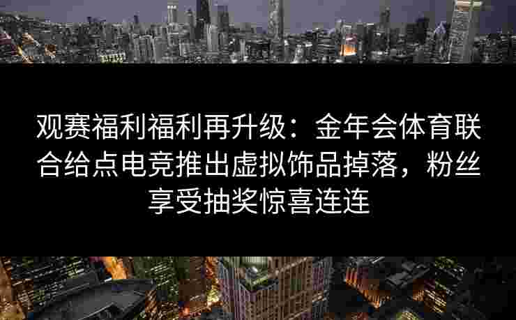 观赛福利福利再升级：金年会体育联合给点电竞推出虚拟饰品掉落，粉丝享受抽奖惊喜连连