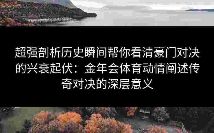 超强剖析历史瞬间帮你看清豪门对决的兴衰起伏：金年会体育动情阐述传奇对决的深层意义