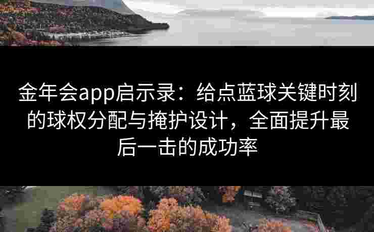金年会app启示录:给点蓝球关键时刻的球权分配与掩护设计,全面提升最后一击的成功率 金年会app启示录:给点蓝球关键时刻的球权分配与掩护设计,全面提升最后一击的成功率
