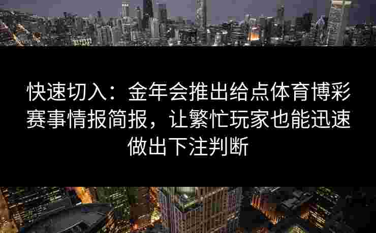快速切入：金年会推出给点体育博彩赛事情报简报，让繁忙玩家也能迅速做出下注判断