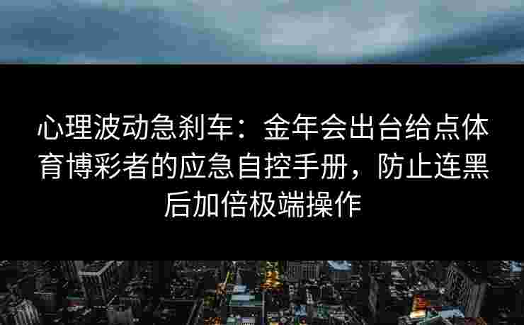 心理波动急刹车：金年会出台给点体育博彩者的应急自控手册，防止连黑后加倍极端操作