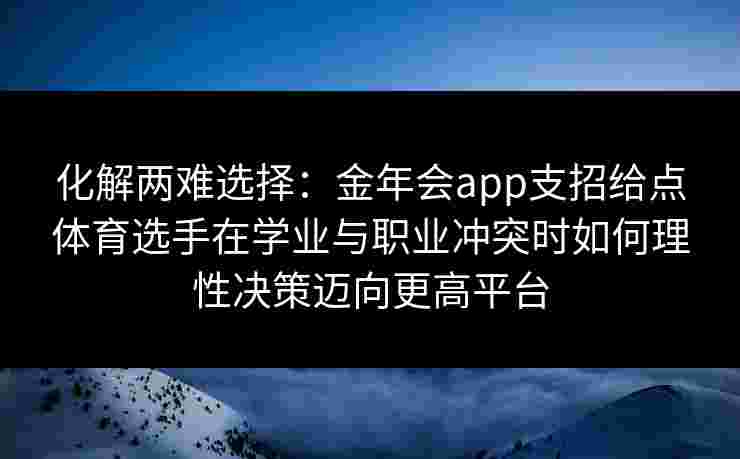 化解两难选择：金年会app支招给点体育选手在学业与职业冲突时如何理性决策迈向更高平台