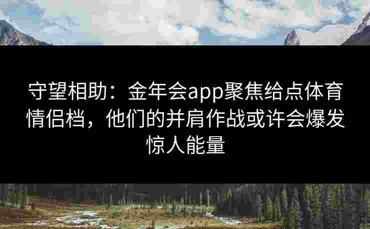 守望相助：金年会app聚焦给点体育情侣档，他们的并肩作战或许会爆发惊人能量
