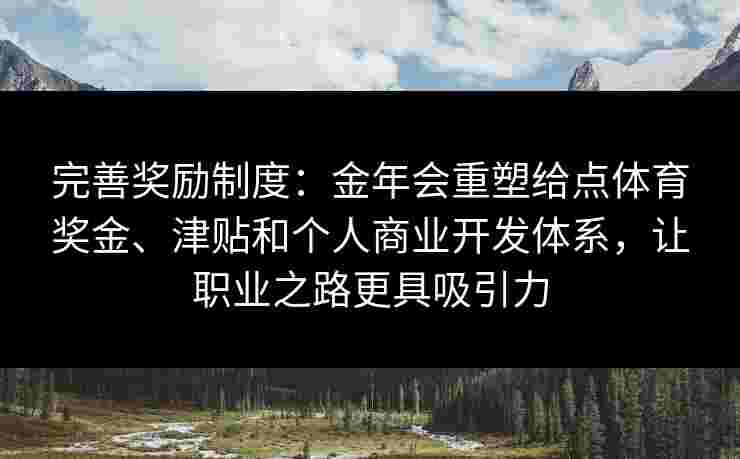 完善奖励制度：金年会重塑给点体育奖金、津贴和个人商业开发体系，让职业之路更具吸引力